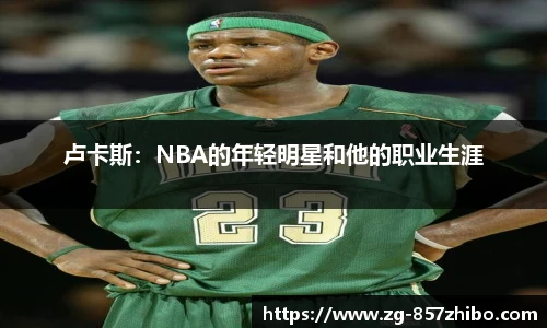 卢卡斯：NBA的年轻明星和他的职业生涯