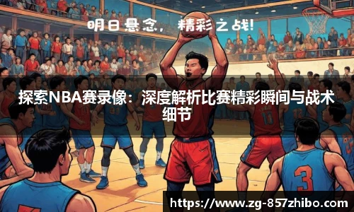 探索NBA赛录像：深度解析比赛精彩瞬间与战术细节