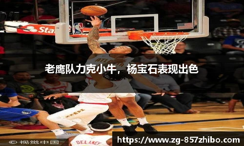 老鹰队力克小牛，杨宝石表现出色
