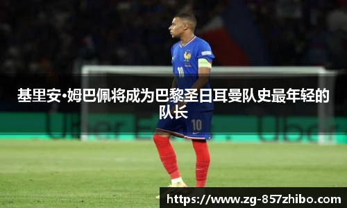 基里安·姆巴佩将成为巴黎圣日耳曼队史最年轻的队长