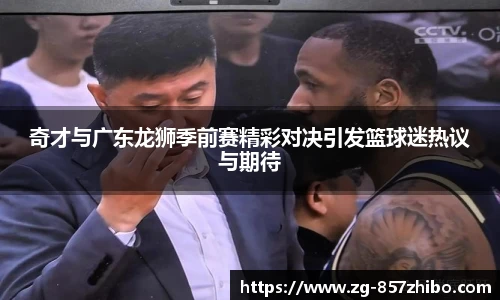 奇才与广东龙狮季前赛精彩对决引发篮球迷热议与期待