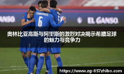奥林比亚高斯与阿里斯的激烈对决揭示希腊足球的魅力与竞争力
