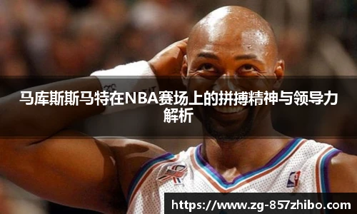 马库斯斯马特在NBA赛场上的拼搏精神与领导力解析